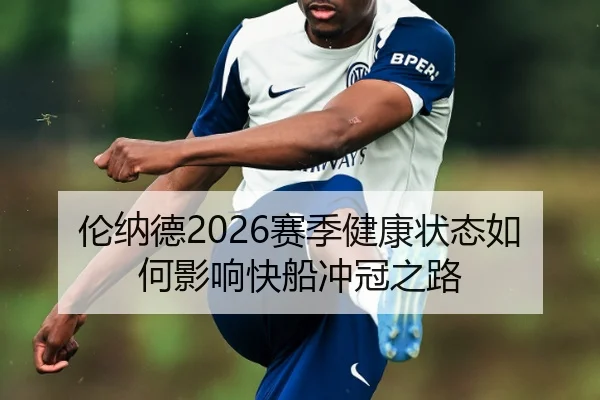 伦纳德2026赛季健康状态如何影响快船冲冠之路
